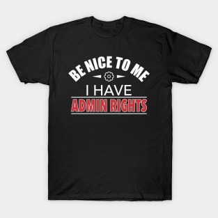Be Nice To Me I Have Admin Rights IT Funny Gift T-Shirt